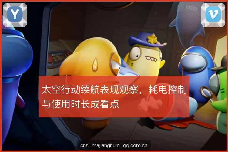 太空行动续航表现观察，耗电控制与使用时长成看点